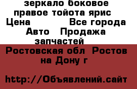 зеркало боковое правое тойота ярис › Цена ­ 5 000 - Все города Авто » Продажа запчастей   . Ростовская обл.,Ростов-на-Дону г.